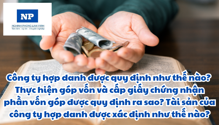 Công ty hợp danh được quy định như thế nào? Thực hiện góp vốn và cấp giấy chứng nhận phần vốn góp được quy định ra sao? Tài sản của công ty hợp danh được xác định như thế nào?