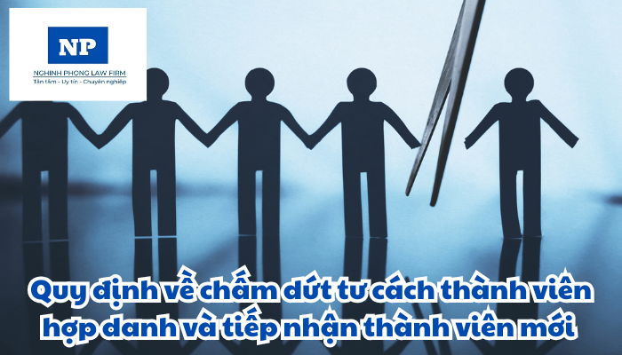 Chấm dứt tư cách thành viên hợp danh và tiếp nhận thành viên mới được quy định như thế nào?