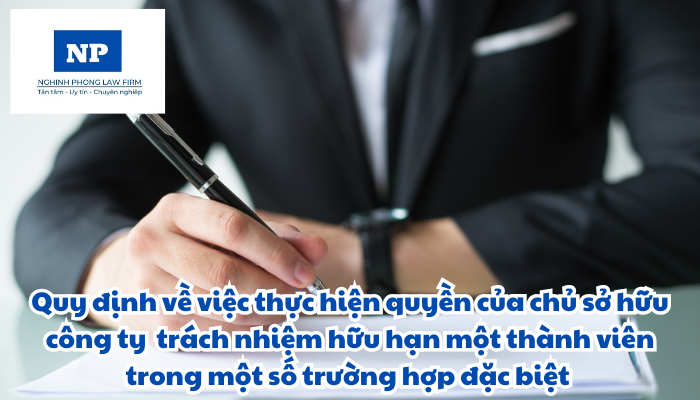 Thực hiện quyền của chủ sở hữu công ty trách nhiệm hữu hạn một thành viên trong một số trường hợp đặc biệt được quy định như thế nào?