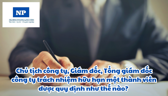 Chủ tịch công ty, Giám đốc, Tổng giám đốc công ty trách nhiệm hữu hạn một thành viên được quy định như thế nào?