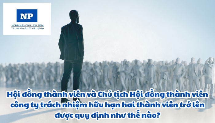 Hội đồng thành viên và Chủ tịch Hội đồng thành viên công ty trách nhiệm hữu hạn hai thành viên trở lên được quy định như thế nào?