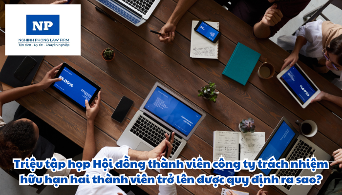 Triệu tập họp Hội đồng thành viên công ty trách nhiệm hữu hạn hai thành viên trở lên được quy định như thế nào?