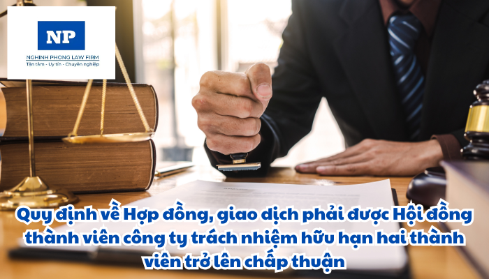 Hợp đồng, giao dịch phải được Hội đồng thành viên công ty trách nhiệm hữu hạn hai thành viên trở lên chấp thuận được quy định như thế nào?