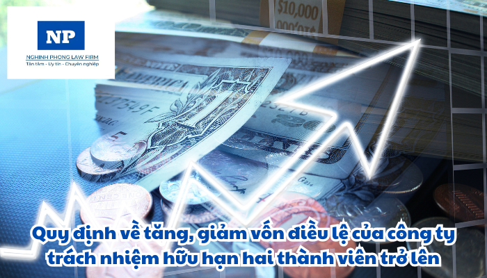 Tăng, giảm vốn điều lệ của công ty trách nhiệm hữu hạn hai thành viên trở lên được quy định như thế nào?