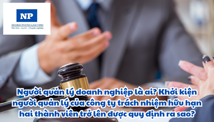 Người quản lý doanh nghiệp là ai? Khởi kiện người quản lý của công ty trách nhiệm hữu hạn hai thành viên trở lên được quy định như thế nào?