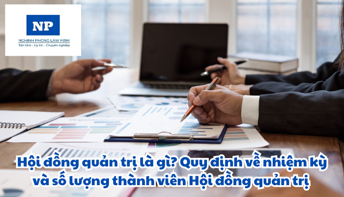 Hội đồng quản trị là gì? Nhiệm kỳ và số lượng thành viên Hội đồng quản trị được quy định như thế nào?