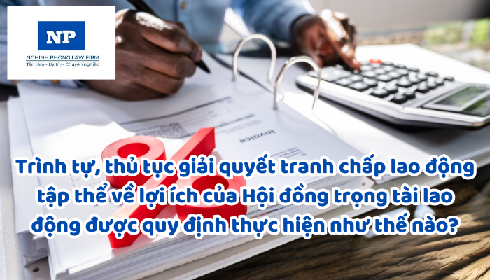 Trình tự, thủ tục giải quyết tranh chấp lao động tập thể về lợi ích của Hội đồng trọng tài lao động được quy định thực hiện như thế nào?