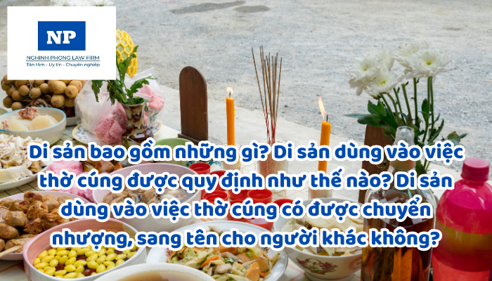 Di sản bao gồm những gì? Di sản dùng vào việc thờ cúng được quy định như thế nào? Di sản dùng vào việc thờ cúng có được chuyển nhượng, sang tên cho người khác không?