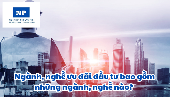 Ngành, nghề ưu đãi đầu tư bao gồm những ngành, nghề nào?