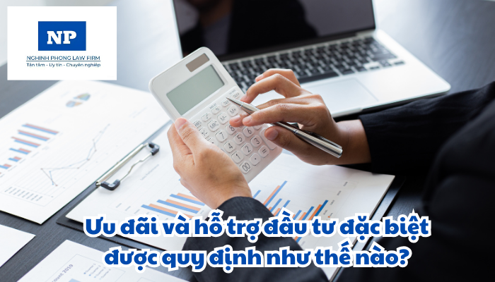 Ưu đãi và hỗ trợ đầu tư đặc biệt được quy định như thế nào?