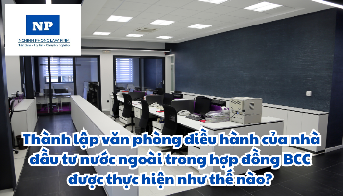 Thành lập văn phòng điều hành của nhà đầu tư nước ngoài trong hợp đồng BCC được thực hiện như thế nào?