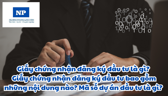 Giấy chứng nhận đăng ký đầu tư là gì? Giấy chứng nhận đăng ký đầu tư bao gồm những nội dung nào? Mã số dự án đầu tư là gì?