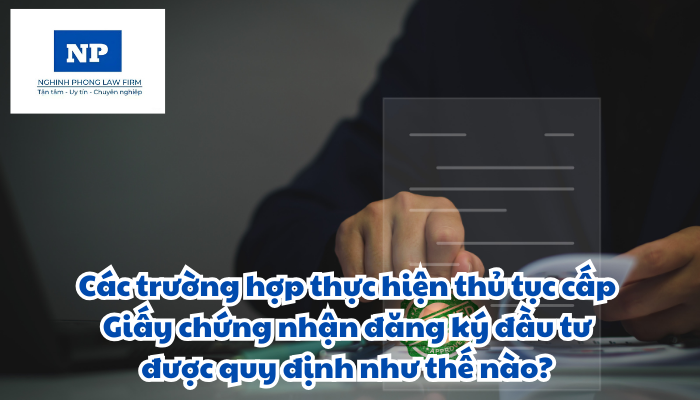 Các trường hợp thực hiện thủ tục cấp Giấy chứng nhận đăng ký đầu tư được quy định như thế nào?