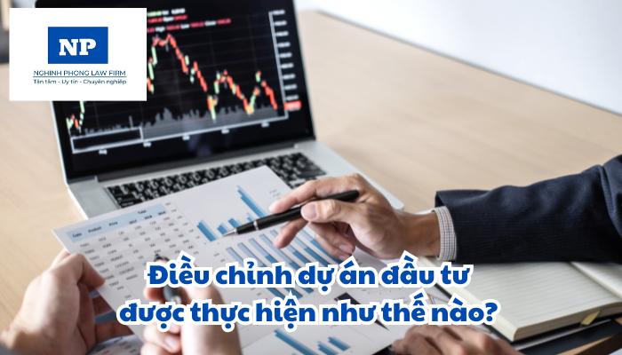 Điều chỉnh dự án đầu tư được thực hiện như thế nào?