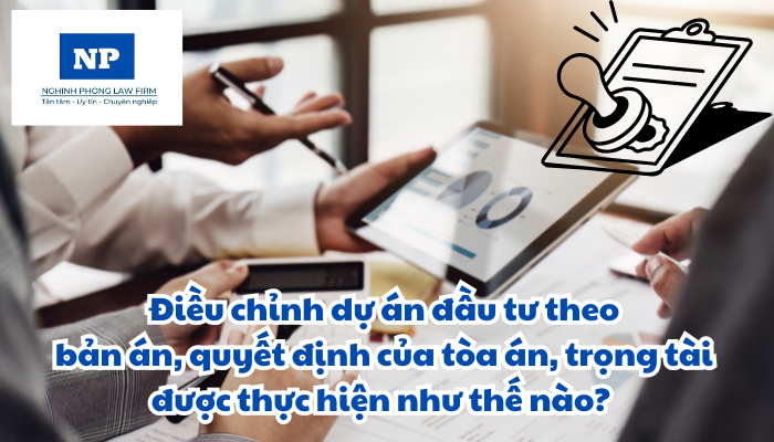 Điều chỉnh dự án đầu tư theo bản án, quyết định của tòa án, trọng tài được thực hiện như thế nào?