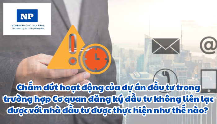 Chấm dứt hoạt động của dự án đầu tư trong trường hợp Cơ quan đăng ký đầu tư không liên lạc được với nhà đầu tư được thực hiện như thế nào?