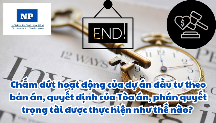 Chấm dứt hoạt động của dự án đầu tư theo bản án, quyết định của Tòa án, phán quyết trọng tài được thực hiện như thế nào?