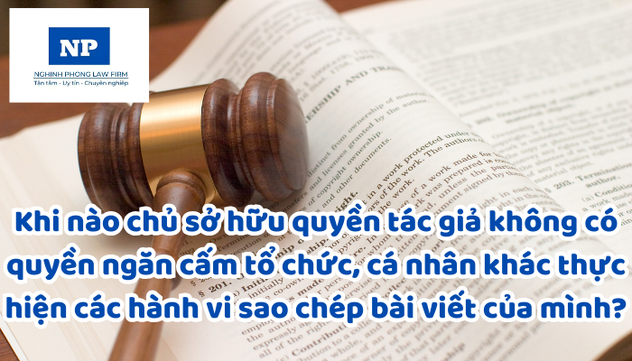 Khi nào chủ sở hữu quyền tác giả không có quyền ngăn cấm tổ chức, cá nhân khác thực hiện các hành vi sao chép bài viết của mình?