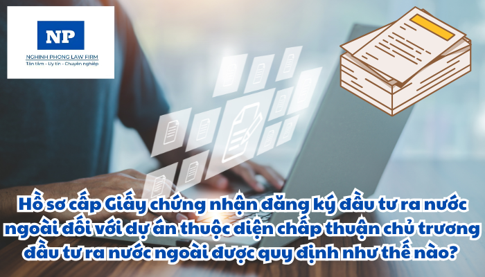 Hồ sơ cấp Giấy chứng nhận đăng ký đầu tư ra nước ngoài đối với dự án thuộc diện chấp thuận chủ trương đầu tư ra nước ngoài được quy định như thế nào?