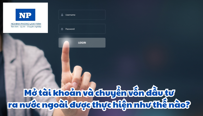 Mở tài khoản và chuyển vốn đầu tư ra nước ngoài được thực hiện như thế nào?