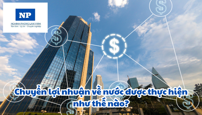 Chuyển lợi nhuận về nước được thực hiện như thế nào?