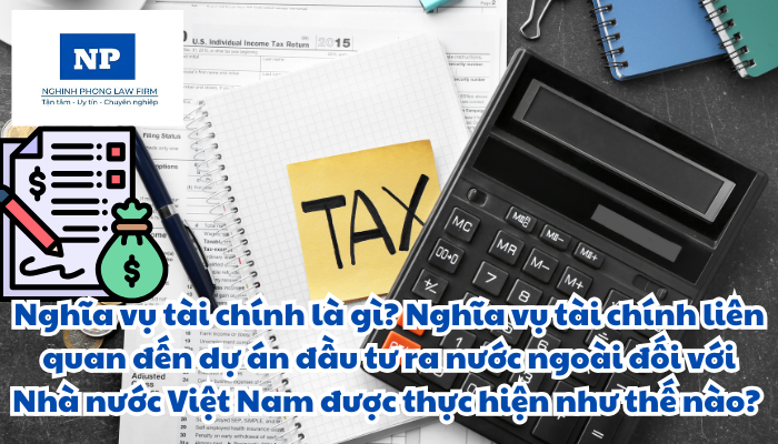 Nghĩa vụ tài chính là gì? Nghĩa vụ tài chính liên quan đến dự án đầu tư ra nước ngoài đối với Nhà nước Việt Nam được thực hiện như thế nào?