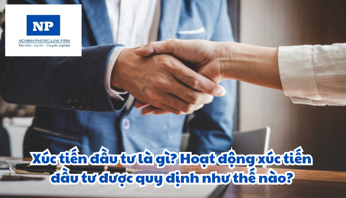 Xúc tiến đầu tư là gì? Hoạt động xúc tiến đầu tư được quy định như thế nào?