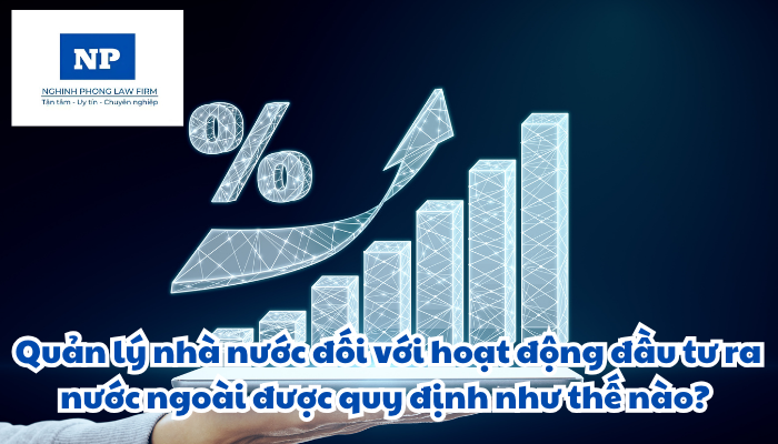 Quản lý nhà nước đối với hoạt động đầu tư ra nước ngoài được quy định như thế nào?