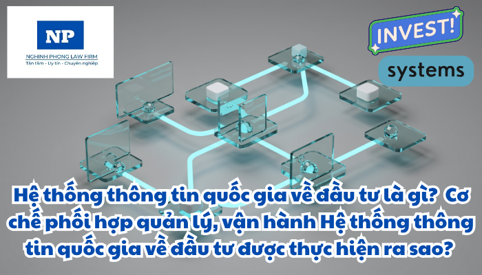 Hệ thống thông tin quốc gia về đầu tư là gì? Hệ thống thông tin quốc gia về đầu tư được quy định như thế nào? Cơ chế phối hợp quản lý, vận hành Hệ thống thông tin quốc gia về đầu tư được thực hiện ra sao?
