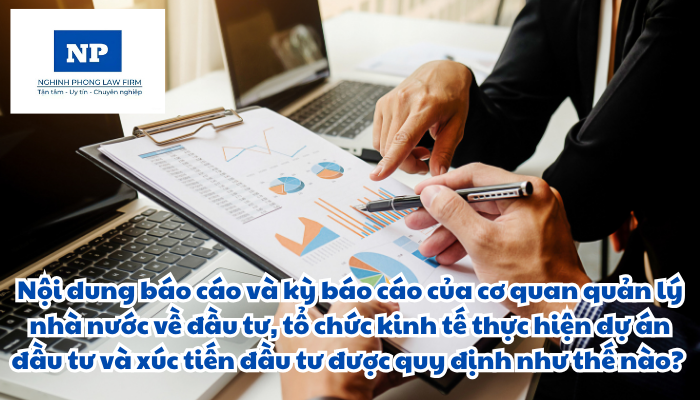 Nội dung báo cáo và kỳ báo cáo của cơ quan quản lý nhà nước về đầu tư, tổ chức kinh tế thực hiện dự án đầu tư và xúc tiến đầu tư được quy định như thế nào?