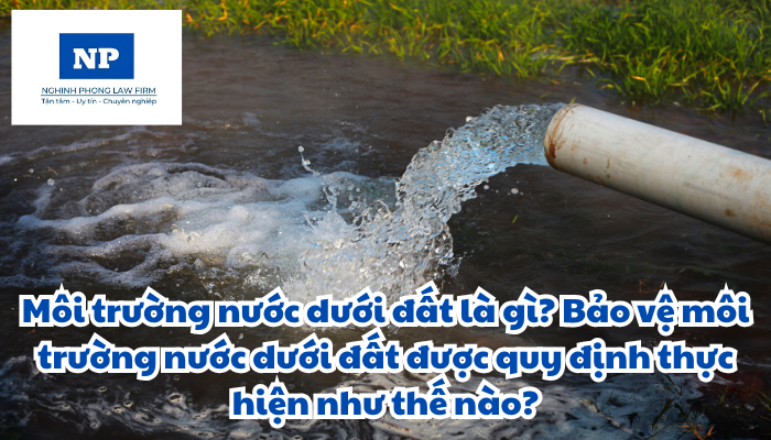 Môi trường nước dưới đất là gì? Bảo vệ môi trường nước dưới đất được quy định thực hiện như thế nào?