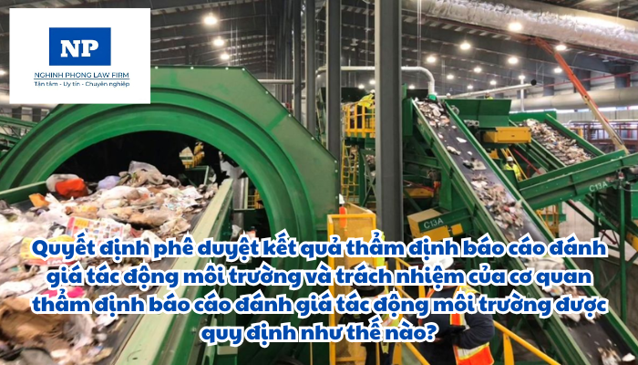 Quyết định phê duyệt kết quả thẩm định báo cáo đánh giá tác động môi trường và trách nhiệm của cơ quan thẩm định báo cáo đánh giá tác động môi trường được quy định như thế nào?