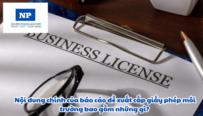 Nội dung chính của báo cáo đề xuất cấp giấy phép môi trường bao gồm những gì?