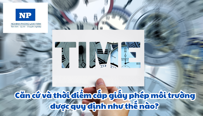 Căn cứ và thời điểm cấp giấy phép môi trường được quy định như thế nào?