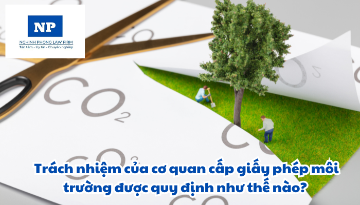Trách nhiệm của cơ quan cấp giấy phép môi trường được quy định như thế nào?