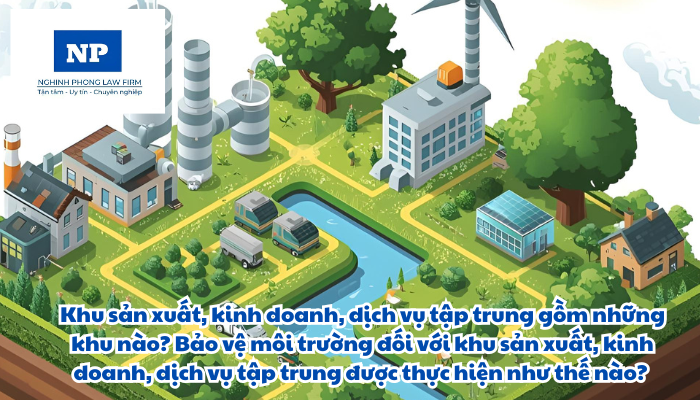 Khu sản xuất, kinh doanh, dịch vụ tập trung gồm những khu nào? Bảo vệ môi trường đối với khu sản xuất, kinh doanh, dịch vụ tập trung được thực hiện như thế nào?