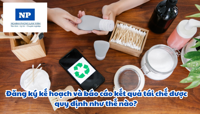Đăng ký kế hoạch và báo cáo kết quả tái chế được quy định như thế nào?