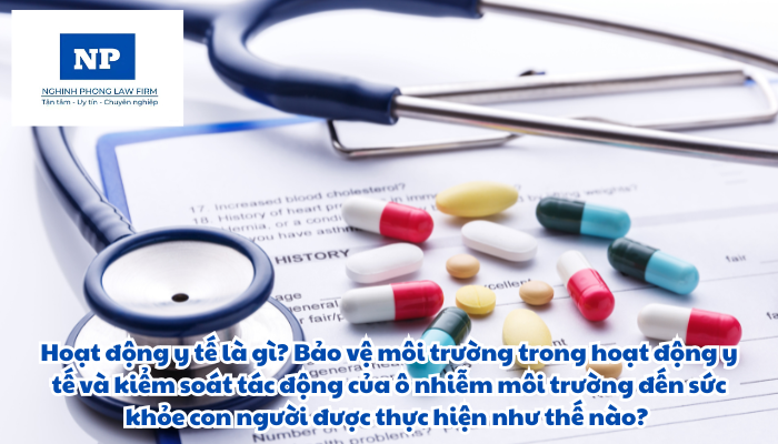 Hoạt động y tế là gì? Bảo vệ môi trường trong hoạt động y tế và kiểm soát tác động của ô nhiễm môi trường đến sức khỏe con người được thực hiện như thế nào?