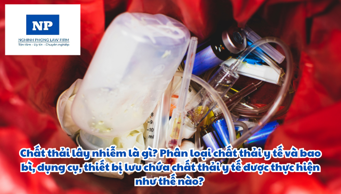 Chất thải lây nhiễm là gì? Phân loại chất thải y tế và bao bì, dụng cụ, thiết bị lưu chứa chất thải y tế được thực hiện như thế nào?