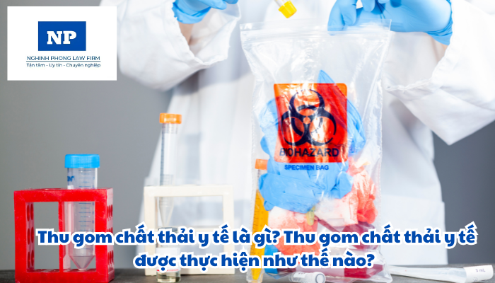 Thu gom chất thải y tế là gì? Thu gom chất thải y tế được thực hiện như thế nào?