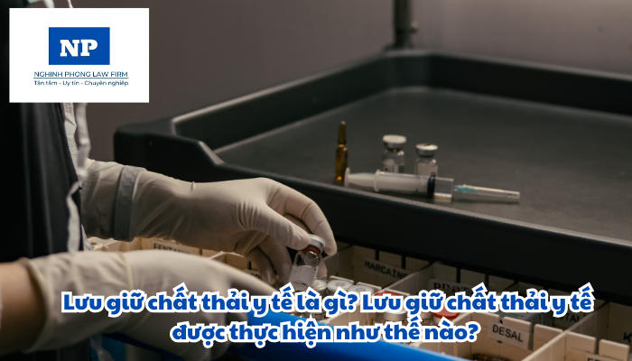 Lưu giữ chất thải y tế là gì? Lưu giữ chất thải y tế được thực hiện như thế nào?