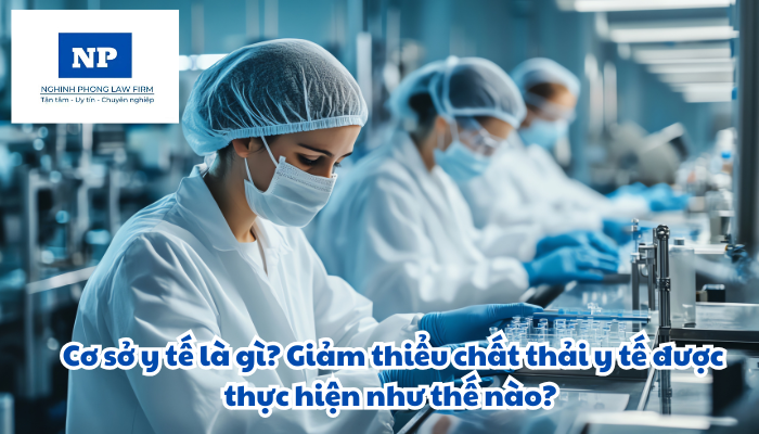 Cơ sở y tế là gì? Giảm thiểu chất thải y tế được thực hiện như thế nào?