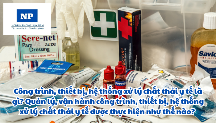 Công trình, thiết bị, hệ thống xử lý chất thải y tế là gì? Quản lý, vận hành công trình, thiết bị, hệ thống xử lý chất thải y tế được thực hiện như thế nào?