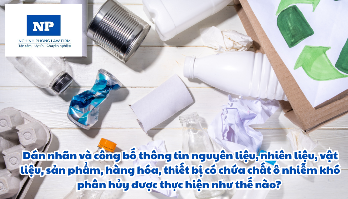 Dán nhãn và công bố thông tin nguyên liệu, nhiên liệu, vật liệu, sản phẩm, hàng hóa, thiết bị có chứa chất ô nhiễm khó phân hủy được thực hiện như thế nào?