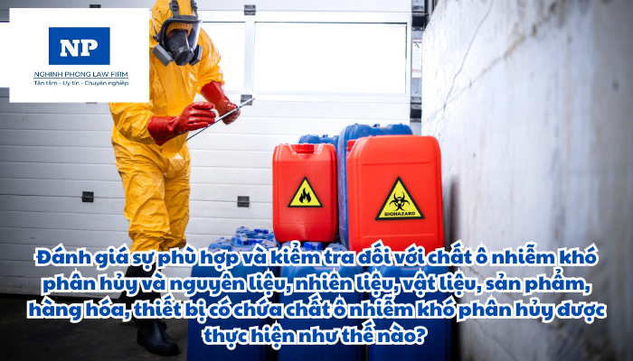 Đánh giá sự phù hợp và kiểm tra đối với chất ô nhiễm khó phân hủy và nguyên liệu, nhiên liệu, vật liệu, sản phẩm, hàng hóa, thiết bị có chứa chất ô nhiễm khó phân hủy được thực hiện như thế nào?