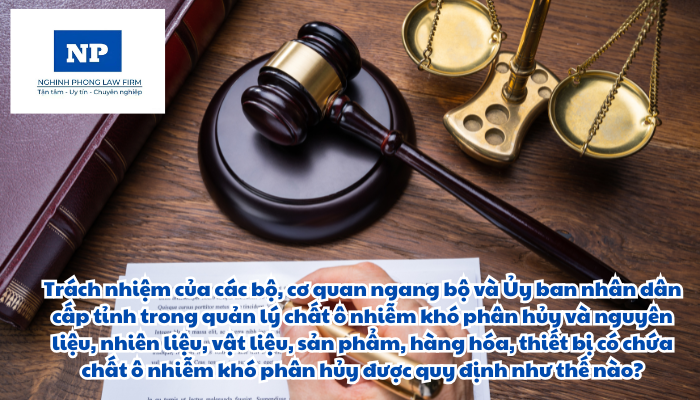 Trách nhiệm của các bộ, cơ quan ngang bộ và Ủy ban nhân dân cấp tỉnh trong quản lý chất ô nhiễm khó phân hủy và nguyên liệu, nhiên liệu, vật liệu, sản phẩm, hàng hóa, thiết bị có chứa chất ô nhiễm khó phân hủy được quy định như thế nào?