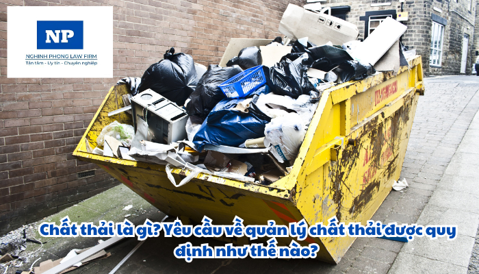 Chất thải là gì? Yêu cầu về quản lý chất thải được quy định như thế nào?
