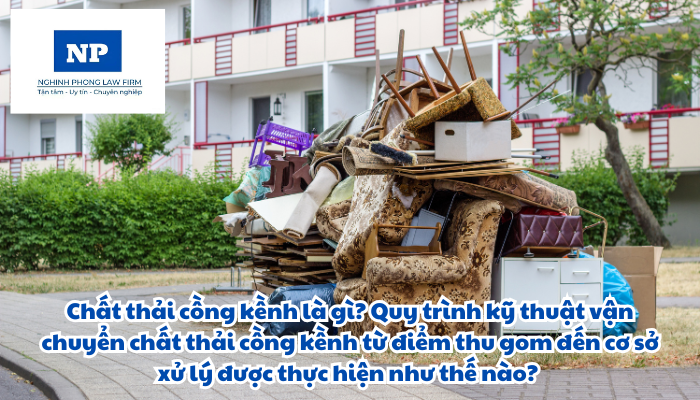 Chất thải cồng kềnh là gì? Quy trình kỹ thuật vận chuyển chất thải cồng kềnh từ điểm thu gom đến cơ sở xử lý được thực hiện như thế nào?