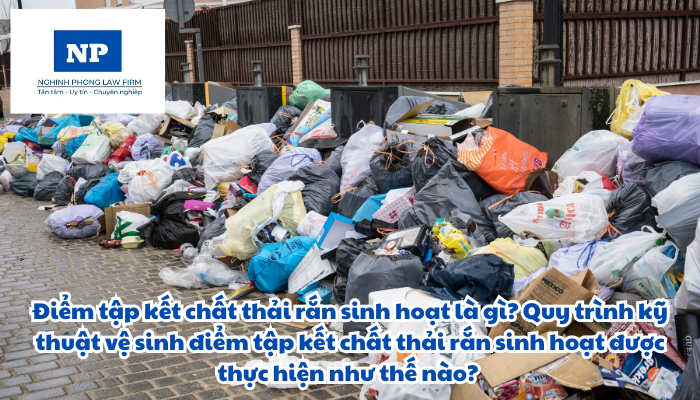 Điểm tập kết chất thải rắn sinh hoạt là gì? Quy trình kỹ thuật vệ sinh điểm tập kết chất thải rắn sinh hoạt được thực hiện như thế nào?