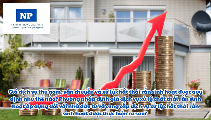 Giá dịch vụ thu gom, vận chuyển và xử lý chất thải rắn sinh hoạt được quy định như thế nào? Phương pháp định giá dịch vụ xử lý chất thải rắn sinh hoạt áp dụng đối với nhà đầu tư và cung cấp dịch vụ xử lý chất thải rắn sinh hoạt được thực hiện ra sao?